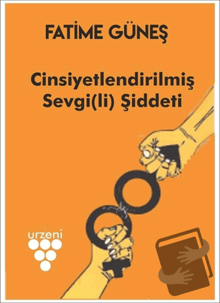 Cinsiyetlendirilmiş Sevgi(li) Şiddeti - Fatime Güneş - Urzeni Yayıncıl