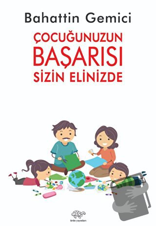 Çocuğunuzun Başarısı Sizin Elinizde - Bahattin Gemici - Ürün Yayınları