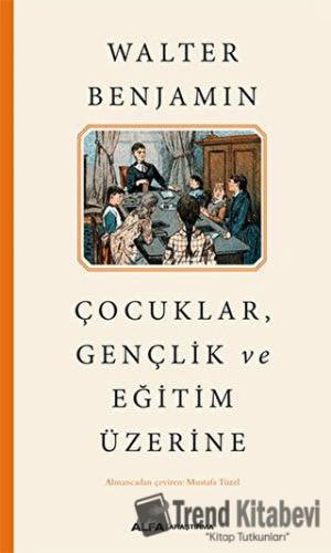 Çocuklar, Gençlik ve Eğitim Üzerine - Walter Benjamin - Alfa Yayınları