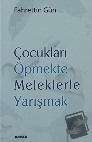 Çocukları Öpmekte Meleklerle Yarışmak - Fahrettin Gün - Beyan Yayınlar