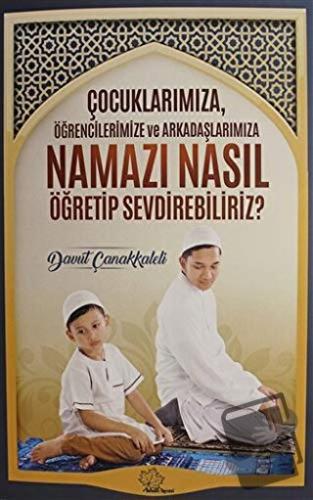 Çocuklarımıza Öğrencilerimize ve Arkadaşlarımıza Namazı Nasıl Öğretip 