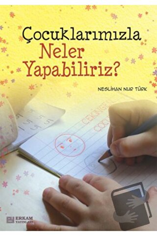 Çocuklarımızla Neler Yapabiliriz? - Neslihan Nur Türk - Erkam Yayınlar