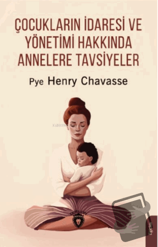 Çocukların İdaresi ve Yönetimi Hakkında Annelere Tavsiyeler - Pye Henr