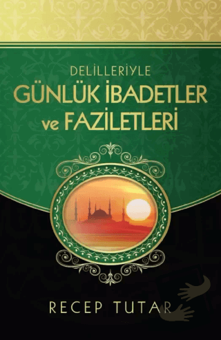 Delilleriyle Günlük İbadetler ve Faziletleri - Recep Tutar - Kitap Kal