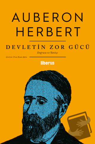 Devletin Zor Gücü - Doğrusu ve Yanlışı - Auberon Herbert - Liberus Yay