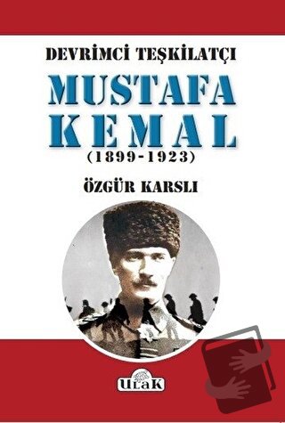 Devrimci Teşkilatçı Mustafa Kemal (1899/1923) - Özgür Karslı - Ulak Ya