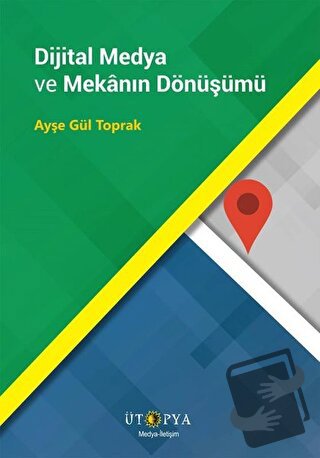 Dijital Medya ve Mekanın Dönüşümü - Ayşe Gül Toprak - Ütopya Yayınevi 