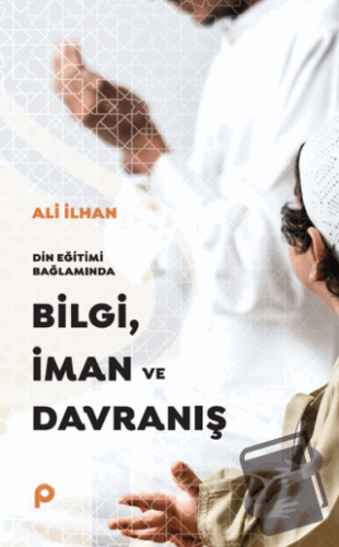 Din Eğitimi Bağlamında Bilgi, İman ve Davranış - Ali İlhansayın - Pına