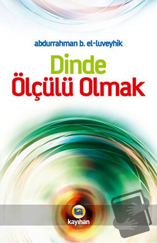 Dinde Ölçülü Olmak - Aburrahman B. El - Luveyhık - Kayıhan Yayınları -