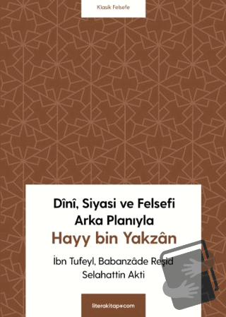 Dini, Siyasi ve Felsefi Arka Planıyla Hayy bin Yakzan - Selahattin Akt