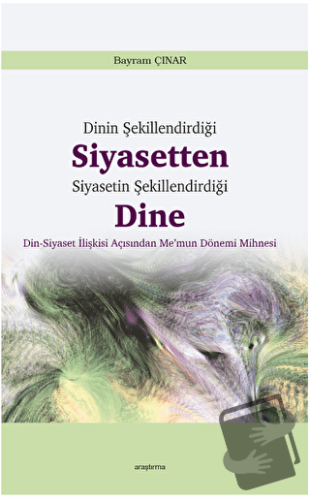 Dinin Şekillendirdiği Siyasetten Siyasetin Şekillendirdiği Dine - Bayr