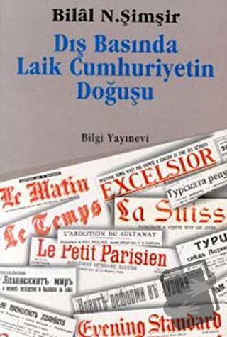 Dış Basında Laik Cumhuriyetin Doğuşu - Bilal N. Şimşir - Bilgi Yayınev