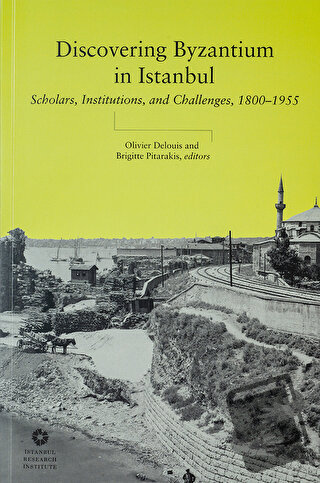 Discovering Byzantium in Istanbul: Scholars, Institutions, and Challen