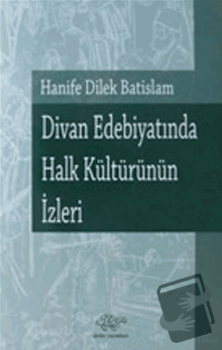 Divan Edebiyatında Halk Kültürünün İzleri - Hanife Dilek Batislam - Ür