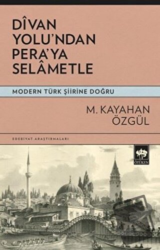 Divan Yolu'ndan Pera'ya Selametle - Modern Türk Şiirine Doğru - M. Kay