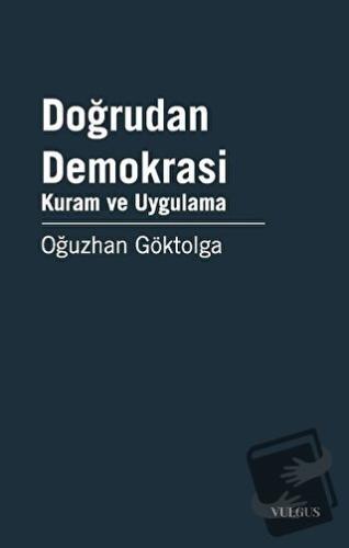 Doğrudan Demokrasi - Kuram ve Uygulama - Oğuzhan Göktolga - Vulgus Yay