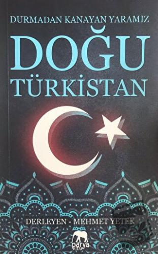 Doğu Türkistan: Durmadan Kanayan Yaramız - Mehmet Yetek - Parya Kitap 