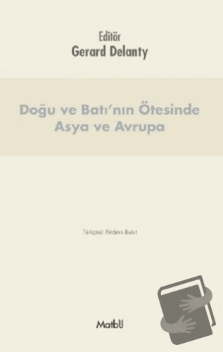 Doğu ve Batı’nın Ötesinde Asya ve Avrupa - Gerard Delanty - Matbu - Fi