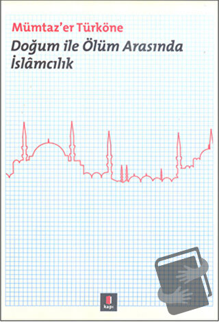 Doğum ile Ölüm Arasında İslamcılık - Mümtaz'er Türköne - Kapı Yayınlar