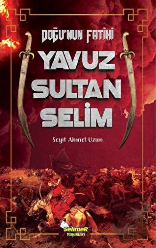 Doğu'nun Fatihi Yavuz Sultan Selim - Seyit Ahmet Uzun - Selimer Yayınl