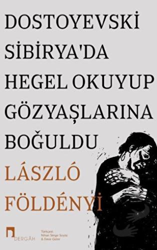 Dostoyevski Sibirya’da Hegel Okuyup Gözyaşlarına Boğuldu - Laszlo F. F