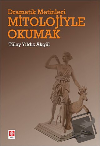 Dramatik Metinleri Mitolojiyle Okumak - Tülay Yıldız Akgül - Ekin Bası