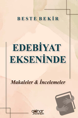 Edebiyat Ekseninde Makaleler ve İncelemeler - Beste Bekir - Gülnar Yay