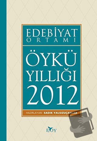 Edebiyat Ortamı Öykü Yıllığı 2012 - Sadık Yalsızuçanlar - Edebiyat Ort