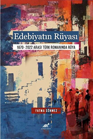 Edebiyatın Rüyası 1870- 2022 Arası Türk Romanında Rüya - Fatma Sönmez 