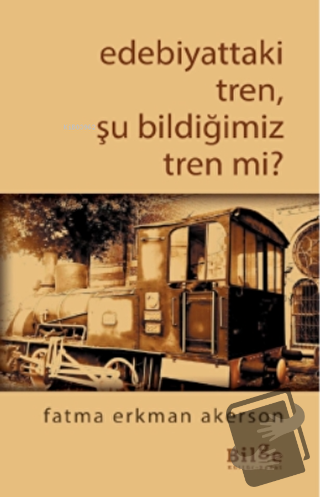 Edebiyattaki Tren, Şu Bildiğimiz Tren Değil Mi? - Fatma Erkman Akerson