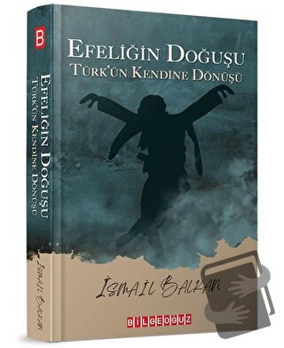 Efeliğin Doğuşu - Türk’ün Kendine Dönüşü - İsmail Balkan - Bilgeoğuz Y