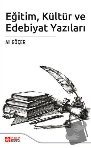 Eğitim Kültür ve Edebiyat Yazıları - Ali Göçer - Pegem Akademi Yayıncı