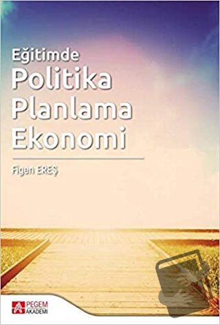 Eğitimde Politika Planlama Ekonomi - Figen Ereş - Pegem Akademi Yayınc