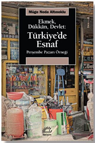 Ekmek, Dükkan, Devlet: Türkiye'de Esnaf - Müge Neda Altınoklu - İletiş