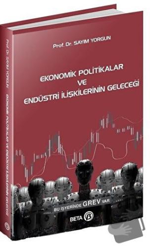 Ekonomik Politikalar ve Endüstri İlişkilerinin Geleceği - Sayım Yorgun