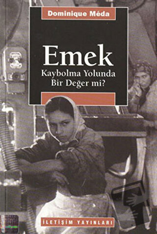 Emek - Kaybolma Yolunda Bir Değer mi? - Dominique Meda - İletişim Yayı