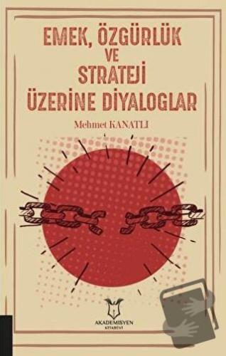 Emek, Özgürlük ve Strateji Üzerine Diyaloglar - Mehmet Kanatlı - Akade