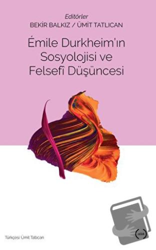 Emile Durkheim'ın Sosyolojisi ve Felsefi Düşüncesi - Bekir Balkız - Is