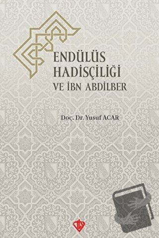 Endülüs Hadisçiliği ve İbn Abdilber - Yusuf Acar - Türkiye Diyanet Vak