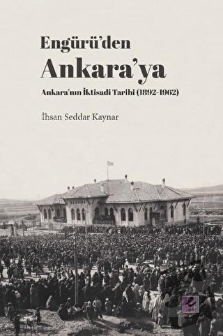 Engürü’den Ankara’ya Ankara’nın İktisadi Tarihi (1892-1962) - İhsan Se