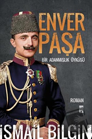 Enver Paşa - Bir Adanmışlık Öyküsü - İsmail Bilgin - Timaş Yayınları -