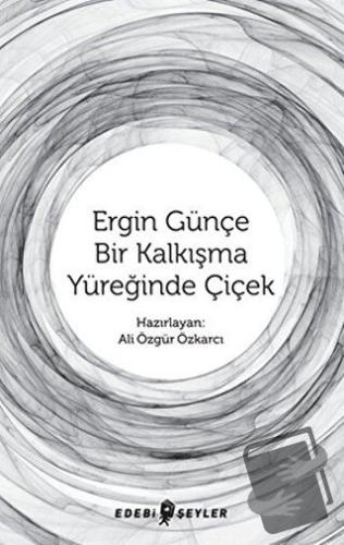 Ergin Günçe Bir Kalkışma Yüreğinde Çiçek - Ali Özgür Özkarcı - Edebi Ş