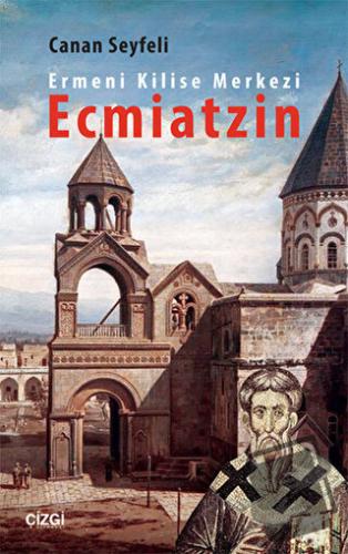 Ermeni Kilise Merkezi Ecmiatzin - Canan Seyfeli - Çizgi Kitabevi Yayın