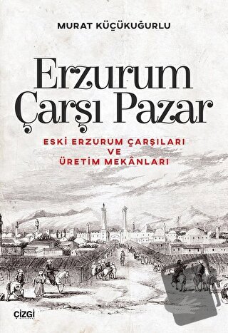 Erzurum Çarşı Pazar - Murat Küçükuğurlu - Çizgi Kitabevi Yayınları - F