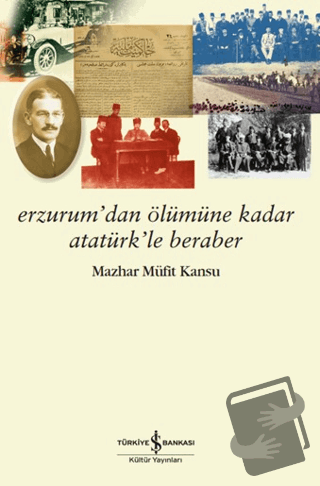 Erzurum’dan Ölümüne Kadar Atatürk’le Beraber - Mazhar Müfit Kansu - İş