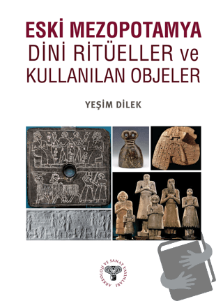 Eski Mezopotamya Dini Ritüeller ve Kullanılan Objeler - Yeşim Dilek - 