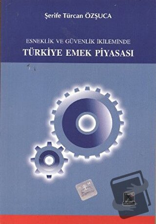 Esneklik ve Güvenlik İkileminde Türkiye Emek Piyasası - Şerife Türcan 