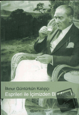 Esprileri ile İçimizden Biri Atatürk - İlknur Güntürkün Kalıpçı - Epsi