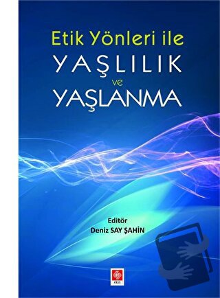 Etik Yönler ile Yaşlılık ve Yaşlanma - Deniz Say Şahin - Ekin Basım Ya