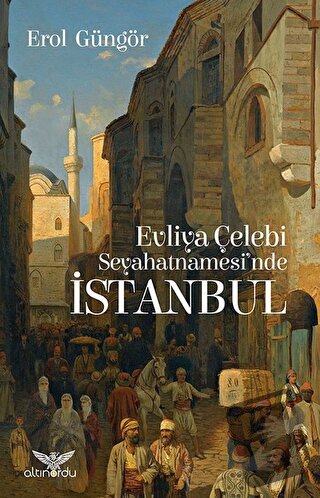 Evliya Çelebi Seyahatnamesi'nde İstanbul - Erol Güngör - Altınordu Yay